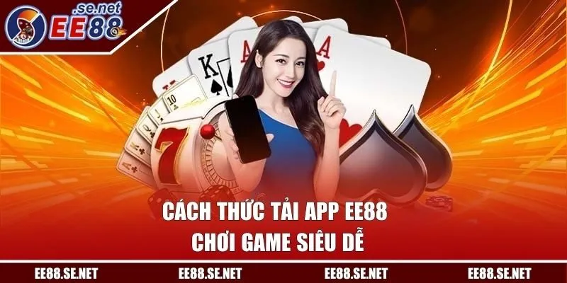 Cách thức tải app EE88 chơi game siêu dễ